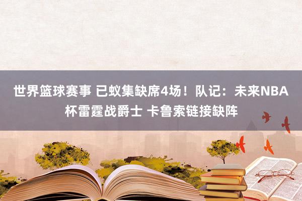 世界篮球赛事 已蚁集缺席4场！队记：未来NBA杯雷霆战爵士 卡鲁索链接缺阵