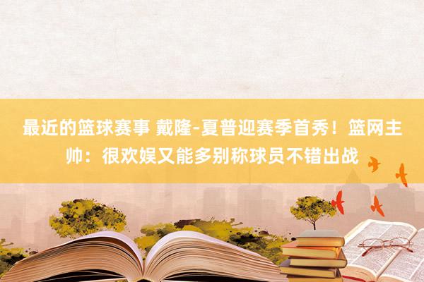 最近的篮球赛事 戴隆-夏普迎赛季首秀！篮网主帅：很欢娱又能多别称球员不错出战