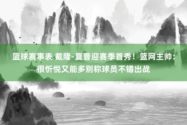 篮球赛事表 戴隆-夏普迎赛季首秀！篮网主帅：很忻悦又能多别称球员不错出战