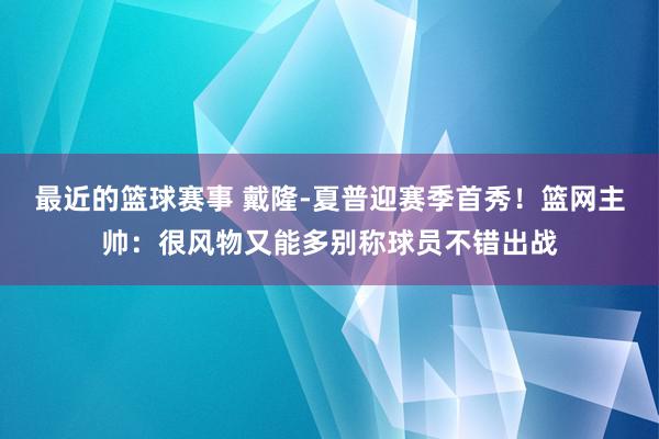 最近的篮球赛事 戴隆-夏普迎赛季首秀！篮网主帅：很风物又能多别称球员不错出战