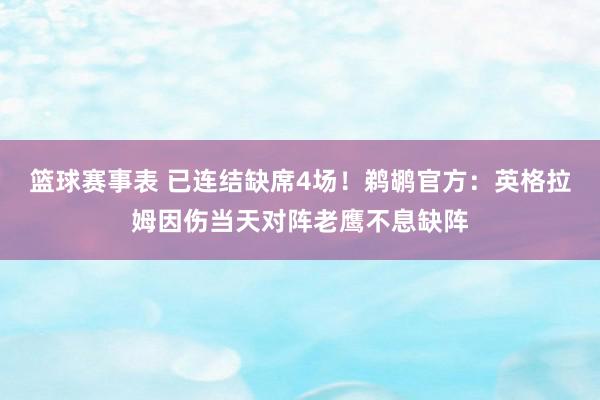 篮球赛事表 已连结缺席4场！鹈鹕官方：英格拉姆因伤当天对阵老鹰不息缺阵