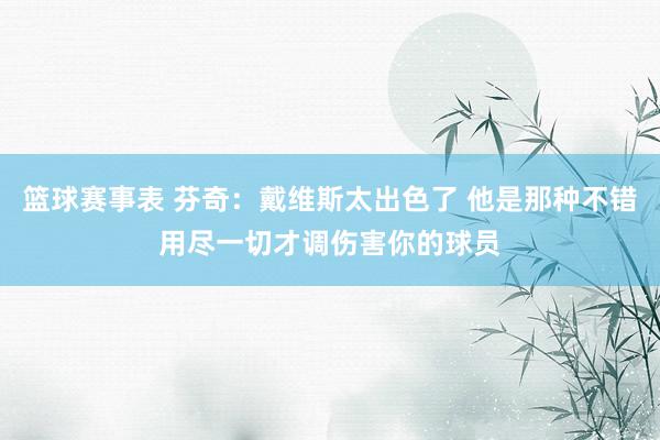 篮球赛事表 芬奇：戴维斯太出色了 他是那种不错用尽一切才调伤害你的球员