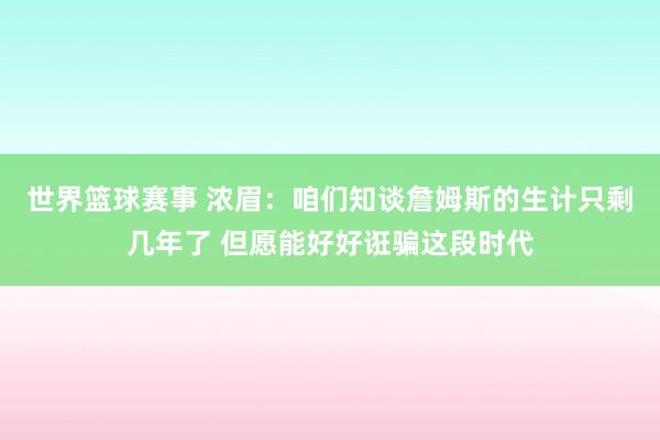 世界篮球赛事 浓眉：咱们知谈詹姆斯的生计只剩几年了 但愿能好好诳骗这段时代