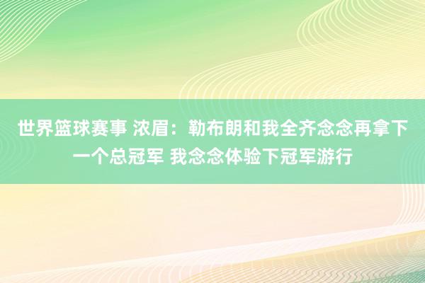 世界篮球赛事 浓眉：勒布朗和我全齐念念再拿下一个总冠军 我念念体验下冠军游行